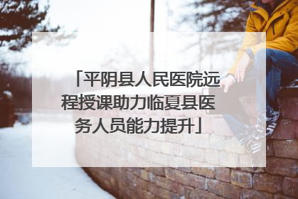 平阴县人民医院远程授课助力临夏县医务人员能力提升